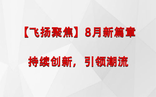 合作【飞扬聚焦】8月新篇章 —— 持续创新，引领潮流